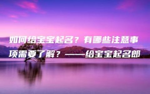 如何给宝宝起名？有哪些注意事项需要了解？——给宝宝起名郎