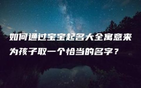 如何通过宝宝起名大全寓意来为孩子取一个恰当的名字？