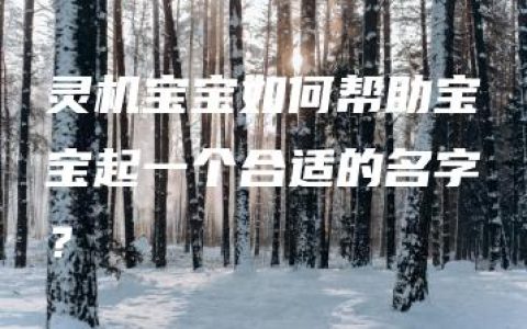 灵机宝宝如何帮助宝宝起一个合适的名字？