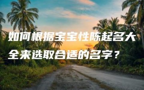 如何根据宝宝性陈起名大全来选取合适的名字？