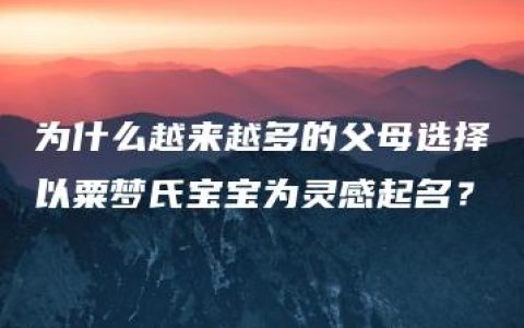 为什么越来越多的父母选择以粟梦氏宝宝为灵感起名？