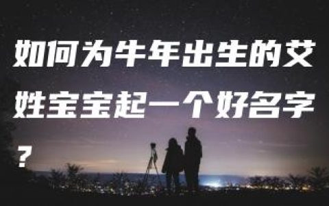 如何为牛年出生的艾姓宝宝起一个好名字？