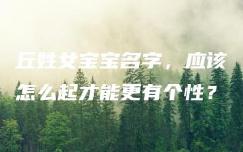 丘姓女宝宝名字，应该怎么起才能更有个性？