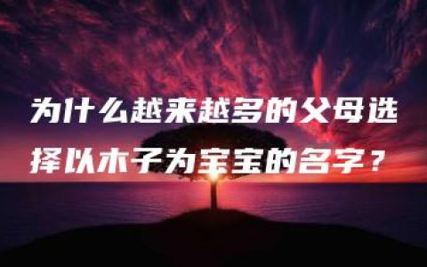 为什么越来越多的父母选择以木子为宝宝的名字？