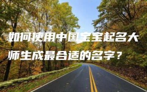 如何使用中国宝宝起名大师生成最合适的名字？