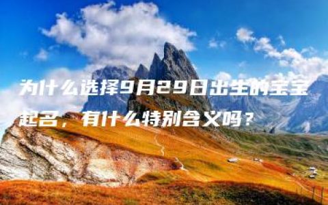 为什么选择9月29日出生的宝宝起名，有什么特别含义吗？