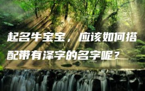 起名牛宝宝，应该如何搭配带有泽字的名字呢？