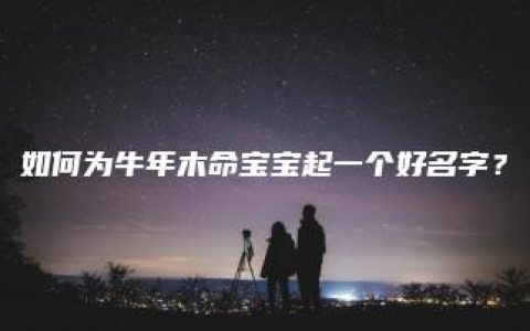 如何为牛年木命宝宝起一个好名字？