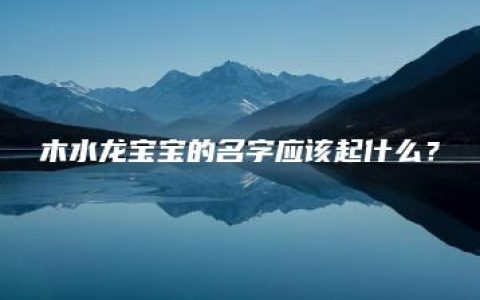 木水龙宝宝的名字应该起什么？