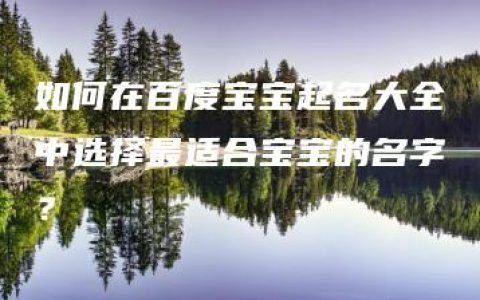 如何在百度宝宝起名大全中选择最适合宝宝的名字？