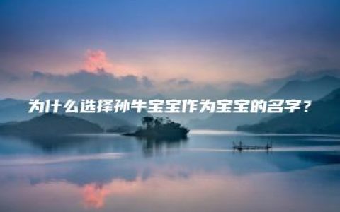 为什么选择孙牛宝宝作为宝宝的名字？