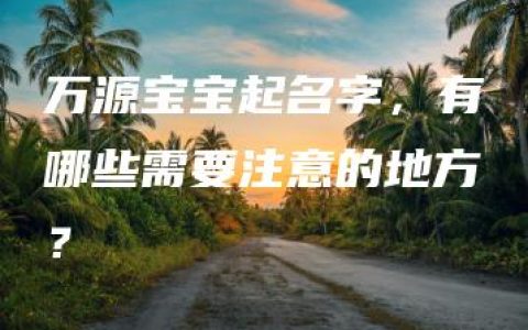 万源宝宝起名字，有哪些需要注意的地方？