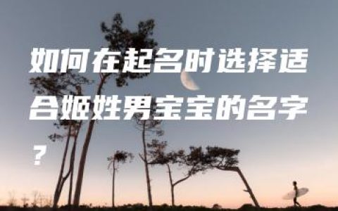 如何在起名时选择适合姬姓男宝宝的名字？