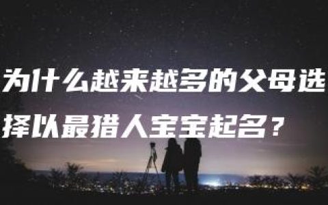 为什么越来越多的父母选择以最猎人宝宝起名？