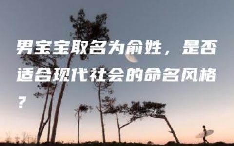 男宝宝取名为俞姓，是否适合现代社会的命名风格？