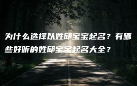 为什么选择以姓邱宝宝起名？有哪些好听的姓邱宝宝起名大全？