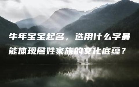 牛年宝宝起名，选用什么字最能体现詹姓家族的文化底蕴？