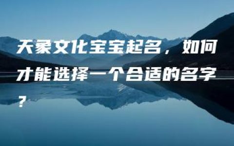 天象文化宝宝起名，如何才能选择一个合适的名字？