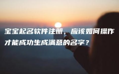 宝宝起名软件注册，应该如何操作才能成功生成满意的名字？