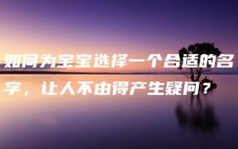 如何为宝宝选择一个合适的名字，让人不由得产生疑问？