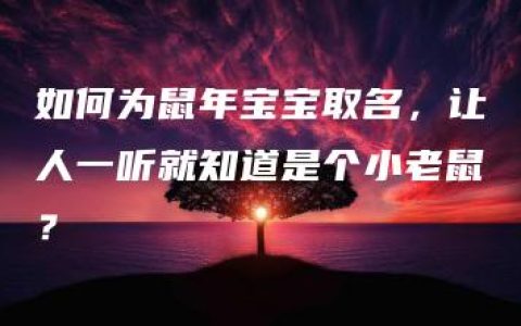 如何为鼠年宝宝取名，让人一听就知道是个小老鼠？