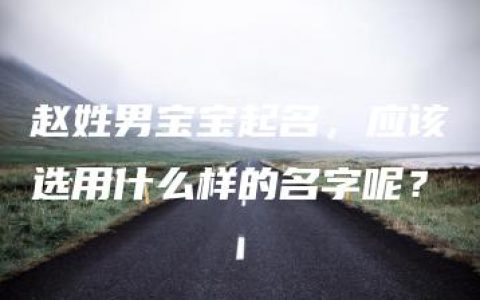 赵姓男宝宝起名，应该选用什么样的名字呢？