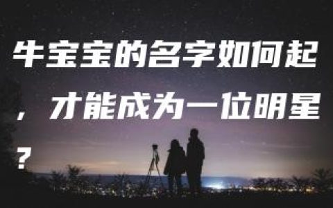 牛宝宝的名字如何起，才能成为一位明星？