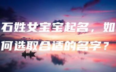 石姓女宝宝起名，如何选取合适的名字？