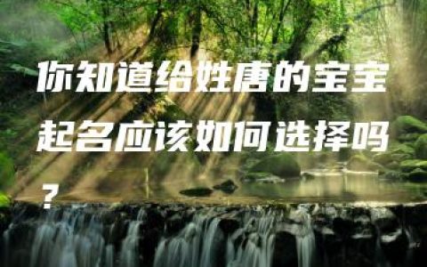 你知道给姓唐的宝宝起名应该如何选择吗？