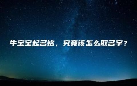 牛宝宝起名铭，究竟该怎么取名字？