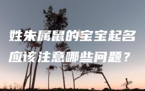 姓朱属鼠的宝宝起名应该注意哪些问题？