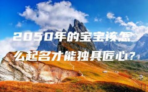 2050年的宝宝该怎么起名才能独具匠心？