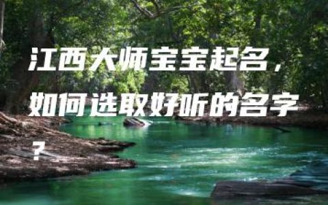 江西大师宝宝起名，如何选取好听的名字？