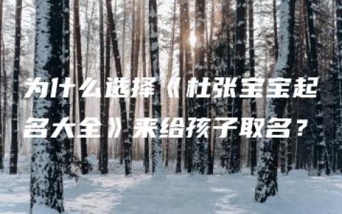 为什么选择《杜张宝宝起名大全》来给孩子取名？