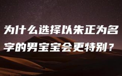 为什么选择以朱正为名字的男宝宝会更特别？