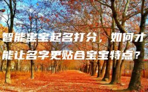 智能宝宝起名打分，如何才能让名字更贴合宝宝特点？