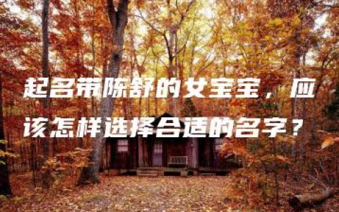 起名带陈舒的女宝宝，应该怎样选择合适的名字？