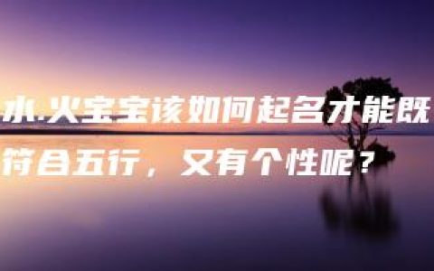 水.火宝宝该如何起名才能既符合五行，又有个性呢？