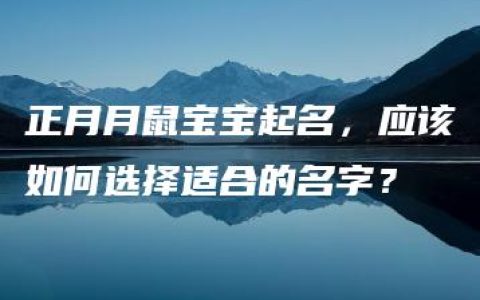 正月月鼠宝宝起名，应该如何选择适合的名字？