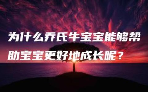 为什么乔氏牛宝宝能够帮助宝宝更好地成长呢？