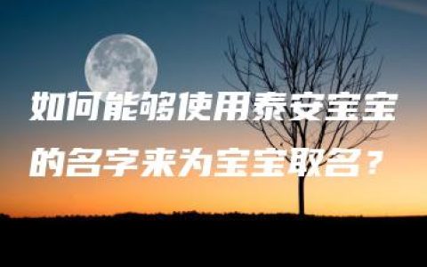 如何能够使用泰安宝宝的名字来为宝宝取名？