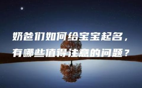 奶爸们如何给宝宝起名，有哪些值得注意的问题？