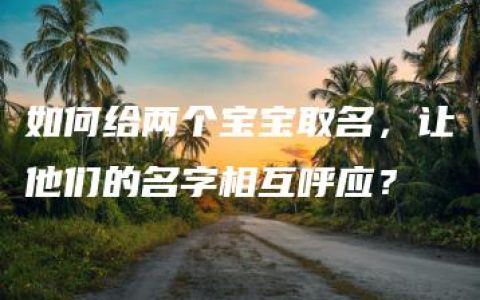 如何给两个宝宝取名，让他们的名字相互呼应？