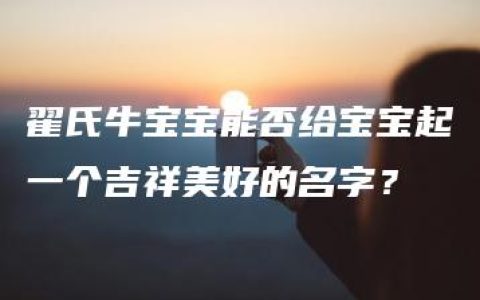 翟氏牛宝宝能否给宝宝起一个吉祥美好的名字？