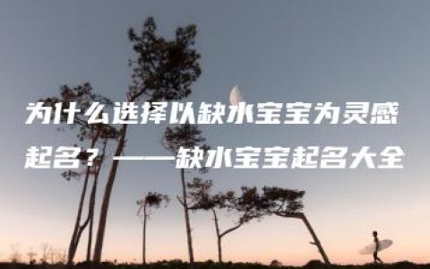 为什么选择以缺水宝宝为灵感起名？——缺水宝宝起名大全