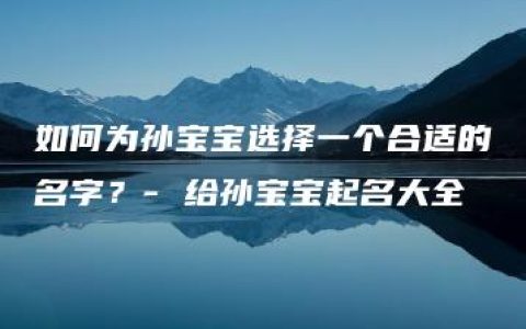 如何为孙宝宝选择一个合适的名字？- 给孙宝宝起名大全