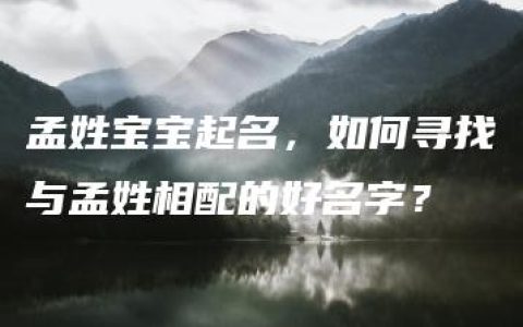 孟姓宝宝起名，如何寻找与孟姓相配的好名字？