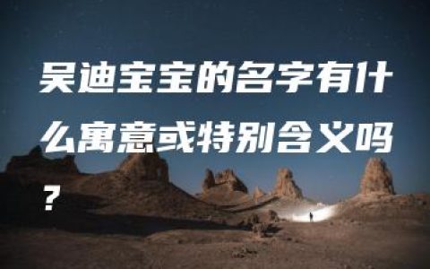 吴迪宝宝的名字有什么寓意或特别含义吗？