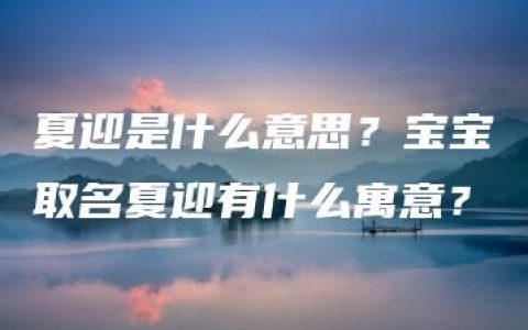 夏迎是什么意思？宝宝取名夏迎有什么寓意？