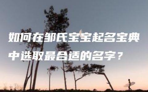 如何在邹氏宝宝起名宝典中选取最合适的名字？